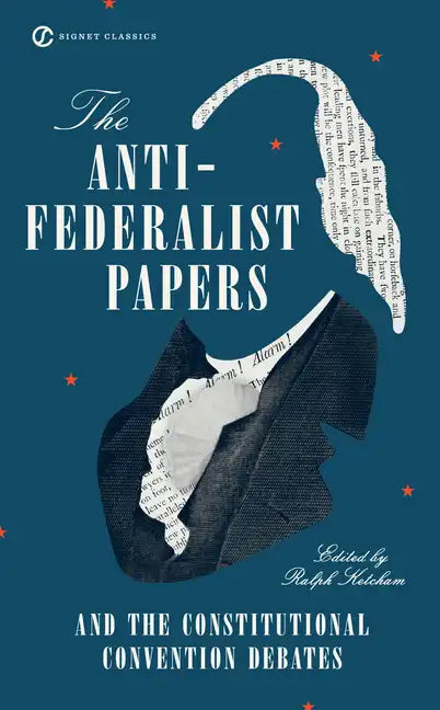 The Anti-Federalist Papers and the Constitutional Convention Debates - Paperback