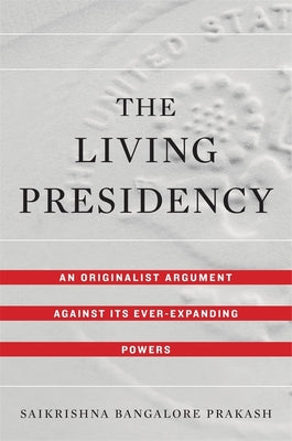 The Living Presidency: An Originalist Argument Against Its Ever-Expanding Powers - Hardcover