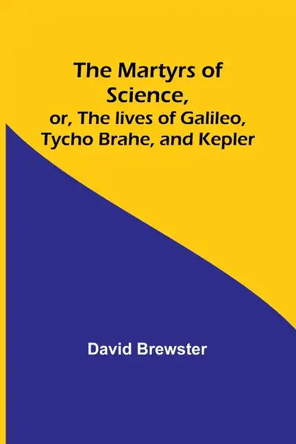 The Martyrs of Science, or, The lives of Galileo, Tycho Brahe, and Kepler - Paperback