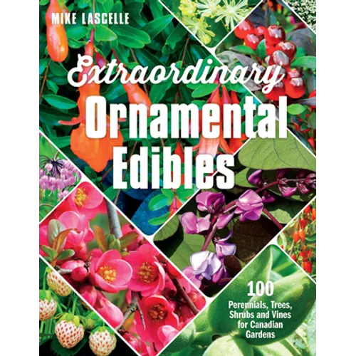 Extraordinary Ornamental Edibles: 100 Perennials, Trees, Shrubs and Vines for Canadian Gardens - Paperback