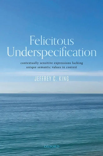 Felicitous Underspecification: Contextually Sensitive Expressions Lacking Unique Semantic Values in Context - Hardcover