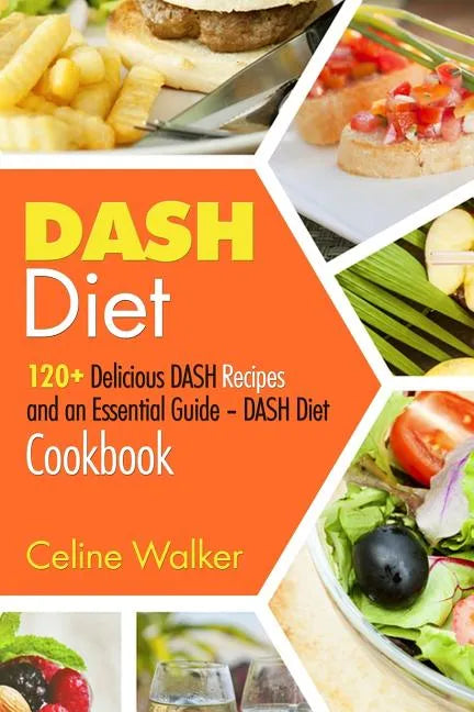 DASH Diet: 120+ Delicious DASH Recipes and an Essential Guide - DASH Diet Cookbook - Paperback