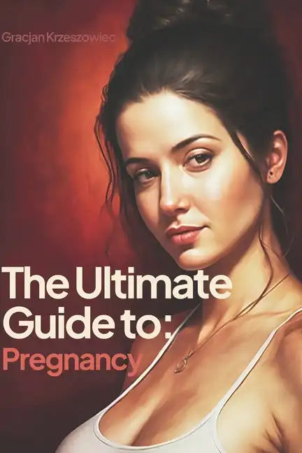 The Ultimate Guide to Pregnancy: A Comprehensive Resource for Women - Paperback