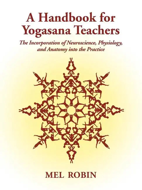 A Handbook for Yogasana Teachers: The Incorporation of Neuroscience, Physiology, and Anatomy into the Practice - Paperback