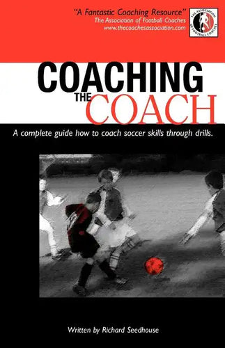 Coaching the Coach - A Complete Guide How to Coach Soccer Skills Through Drills - Paperback