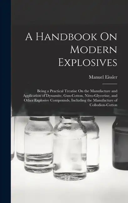A Handbook On Modern Explosives: Being a Practical Treatise On the Manufacture and Application of Dynamite, Gun-Cotton, Nitro-Glycerine, and Other Exp - Hardcover
