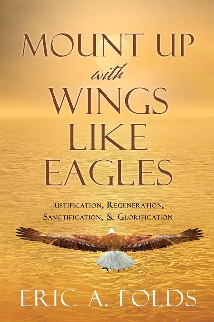 Mount up with wings like eagles: Justification, Regeneration, Sanctification, & Glorification - Paperback
