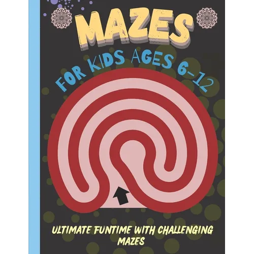 Mazes for Kids 6-12 Years Old: Ultimate Funtime with Challenging Mazes - Paperback