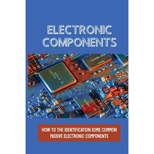 Electronic Components: How To The Identification Some Common Passive Electronic Components: Lcr Circuits - Paperback