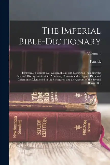 The Imperial Bible-dictionary: Historical, Biographical, Geographical, and Doctrinal; Including the Natural History, Antiquities, Manners, Customs an - Paperback