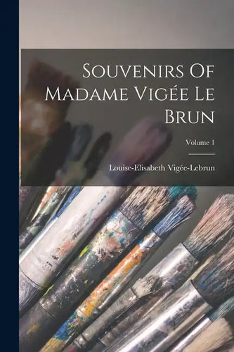 Souvenirs Of Madame Vigée Le Brun; Volume 1 - Paperback