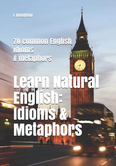 Learn Natural English: Idioms and Metaphors: 70 common English idioms and metaphors - Paperback