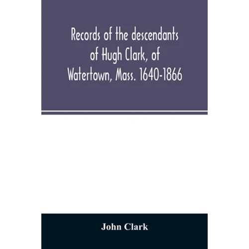 Records of the descendants of Hugh Clark, of Watertown, Mass. 1640-1866 - Paperback