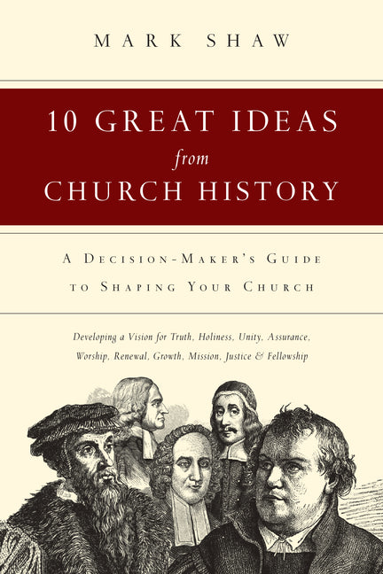 10 Great Ideas from Church History: A Decision-Maker's Guide to Shaping Your Church - Paperback