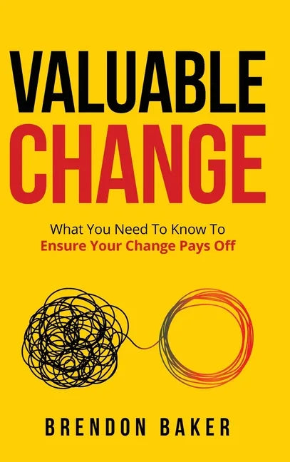 Valuable Change: What You Need to Know to Ensure Your Change Pays Off - Hardcover