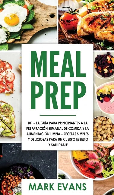Meal Prep: 101 - La Guía Para Principiantes A La Preparacion Semanal De Comida Y La Alimentacion Limpia - Recetas Simples Y Delic - Hardcover