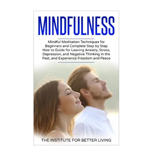 Mindfulness: Mindful Meditation Techniques for Beginners and Complete Step by Step How to Guide for Leaving Anxiety, Stress, Depres - Paperback