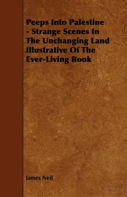 Peeps Into Palestine - Strange Scenes In The Unchanging Land Illustrative Of The Ever-Living Book - Paperback