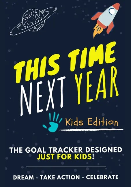 This Time Next Year - The Goal Tracker Designed Just For Kids: The Journal That Teaches Your Kids The Importance Of Goal Setting 7 x 10 inch 70 Pages - Paperback