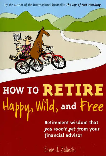 How to Retire Happy, Wild, and Free: Retirement Wisdom That You Won't Get from Your Financial Advisor - Paperback