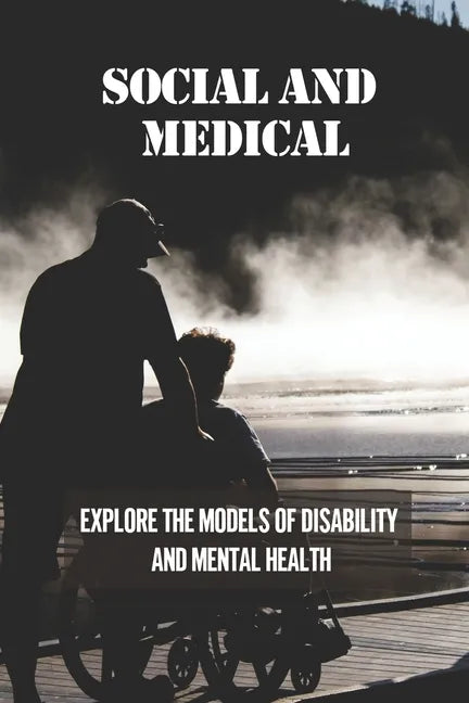 Social And Medical: Explore The Models Of Disability And Mental Health: Disability Means A Lack Of Ability - Paperback