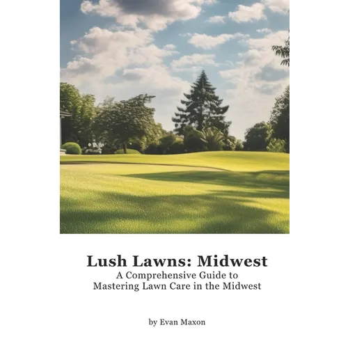 Lush Lawns: Midwest: A Comprehensive Guide to Mastering Lawn Care in the Midwest - Paperback