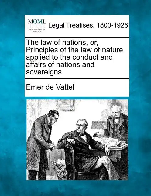 The law of nations, or, Principles of the law of nature applied to the conduct and affairs of nations and sovereigns. - Paperback