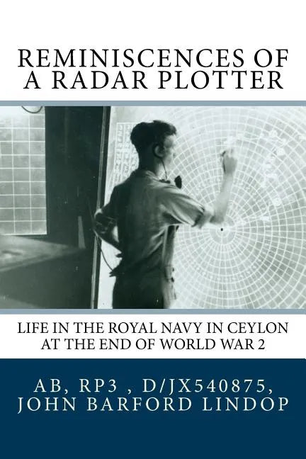 Reminiscences of a Radar Plotter: Life in the Royal Navy in Ceylon at the end of World War 2 - Paperback