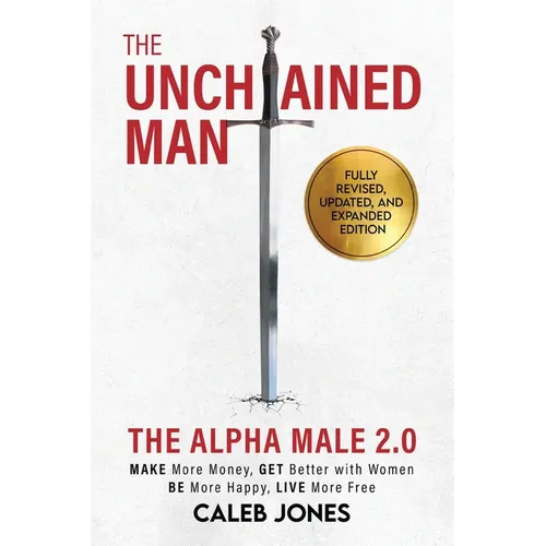 The Unchained Man: The Alpha Male 2.0 (Expanded and Updated): The Alpha Male 2.0 (Expaned: Be More Happy, Make More Money, Get Better with Women, Live - Paperback