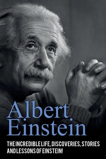 Albert Einstein: The incredible life, discoveries, stories and lessons of Einstein! - Paperback
