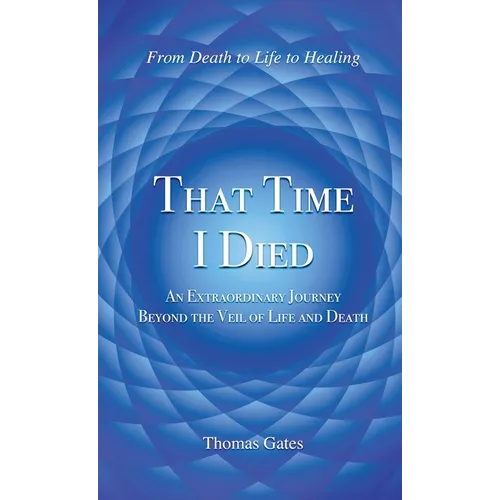 That Time I Died: An Extraordinary Journey Beyond the Veil of Life and Death - Hardcover