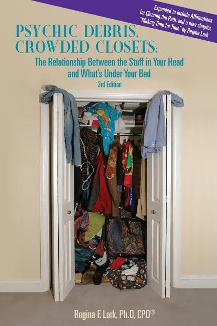 PSYCHIC DEBRIS, CROWDED CLOSETS 3rd Edition: The Relationship between the Stuff in Your Head and What's Under Your Bed - Paperback