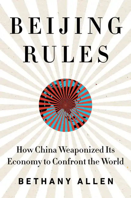 Beijing Rules: How China Weaponized Its Economy to Confront the World - Hardcover