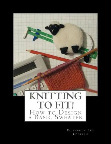 Knitting To Fit: Learn to Design Basic Sweater Patterns - Paperback