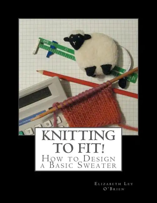 Knitting To Fit: Learn to Design Basic Sweater Patterns - Paperback