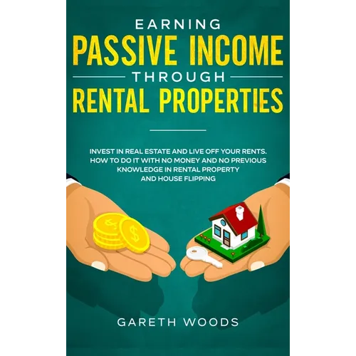 Earning Passive Income Through Rental Properties: Invest in Real Estate and Live off Your Rents. How to Do it With No Money and No Previous Knowledge - Hardcover