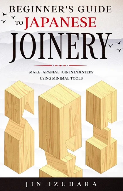 Beginner's Guide to Japanese Joinery: Make Japanese Joints in 8 Steps With Minimal Tools - Paperback