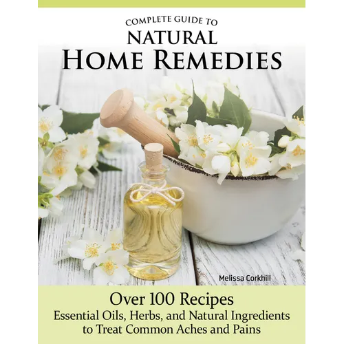 Complete Guide to Natural Home Remedies: Over 100 Recipes--Essential Oils, Herbs, and Natural Ingredients to Treat Common Aches and Pains - Paperback