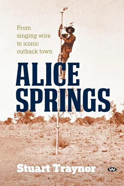 Alice Springs: From singing wire to iconic outback town - Paperback