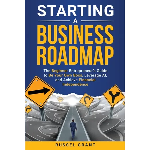 Starting a Business Roadmap: The Beginner Entrepreneur's Guide to Be Your Own Boss, Leverage AI, and Achieve Financial Independence - Paperback
