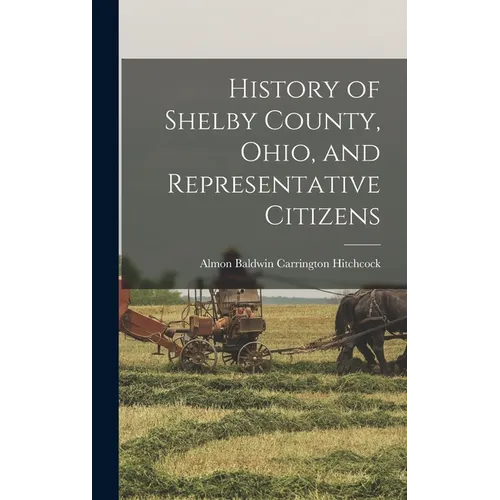 History of Shelby County, Ohio, and Representative Citizens - Hardcover