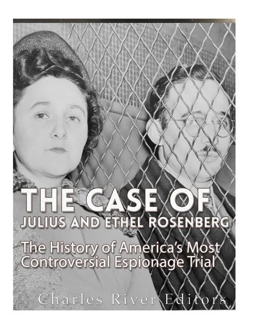 The Case of Julius and Ethel Rosenberg: The History of America's Most Controversial Espionage Trial - Paperback