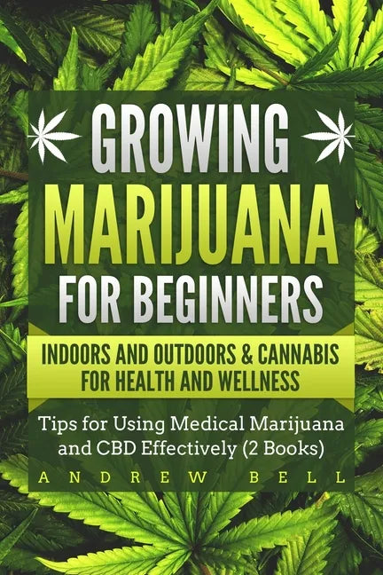 Growing Marijuana for Beginners Indoors and Outdoors & Cannabis for Health and Wellness: Tips for Using Medical Marijuana and CBD Effectively (2 Books - Paperback