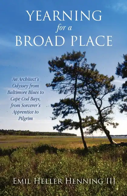 Yearning for a Broad Place: An Architect's Odyssey from Baltimore Blues to Cape Cod Bays, from Sorcerer's Apprentice to Pilgrim - Paperback