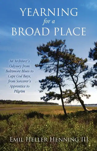Yearning for a Broad Place: An Architect's Odyssey from Baltimore Blues to Cape Cod Bays, from Sorcerer's Apprentice to Pilgrim - Paperback