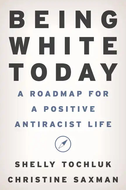 Being White Today: A Roadmap for a Positive Antiracist Life - Hardcover