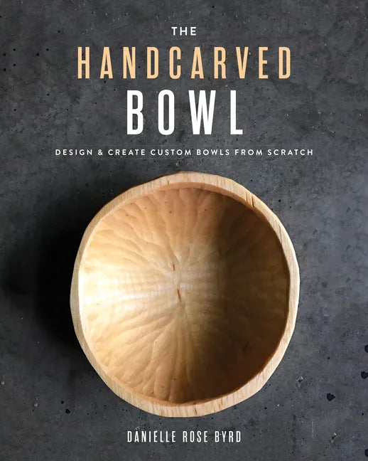 The Handcarved Bowl: Design & Create Custom Bowls from Scratch - Paperback
