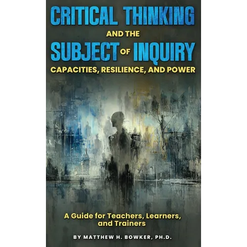 Critical Thinking and the Subject of Inquiry: Capacities, Resilience, and Power - Hardcover
