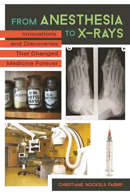From Anesthesia to X-Rays: Innovations and Discoveries That Changed Medicine Forever - Hardcover