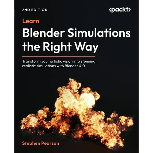 Learn Blender Simulations the Right Way - Second Edition: Transform your artistic vision into stunning, realistic simulations with Blender 4.0